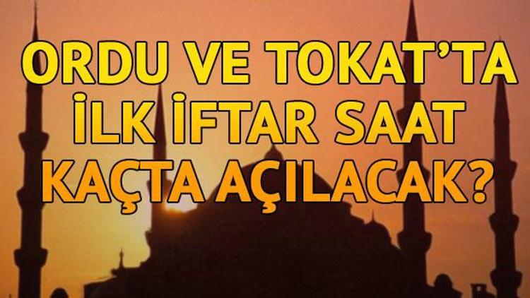 Tokat ve Orduda ilk iftar saat kaçta açılacak İşte il il iftar saatleri