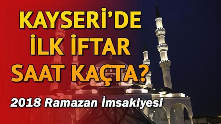 Kayseride ilk iftar saat kaçta 2018 Kayseri iftar saatleri