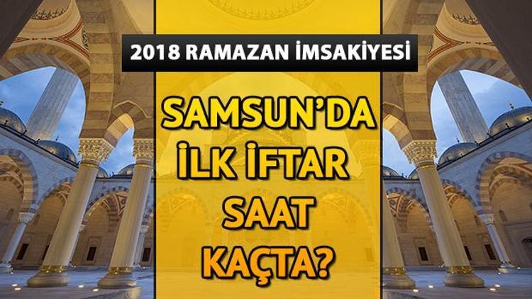 Samsunda ilk iftar saat kaçta 2018 Samsun Ramazan imsakiyesi