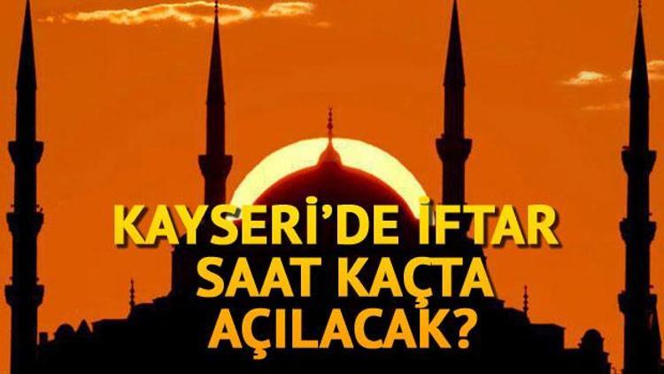 Kayseride iftar saat kaçta açılacak İşte Kayseri iftar saati ve 2018 Ramazan imsakiyesi