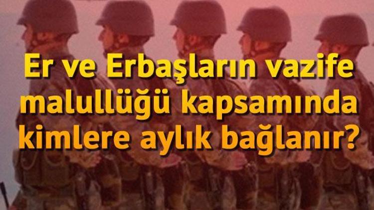 Er ve Erbaşların vazife malullüğü kapsamında kimlere aylık bağlanmaktadır