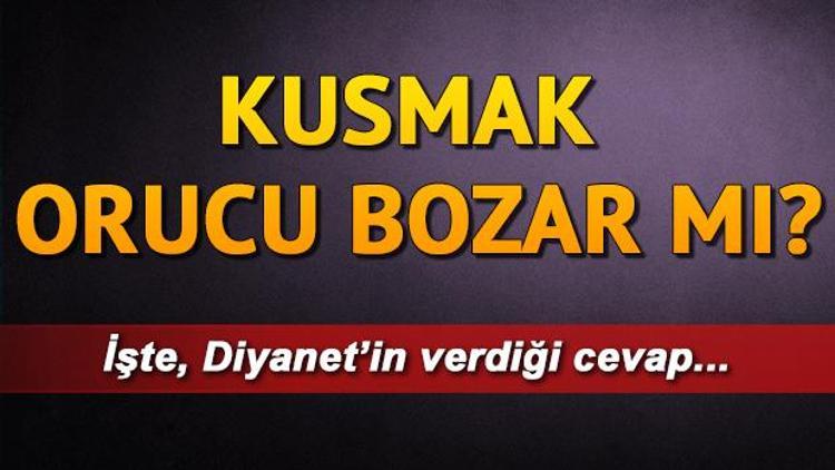 Kusmak orucu bozar mı İşte Diyanetin verdiği yanıt