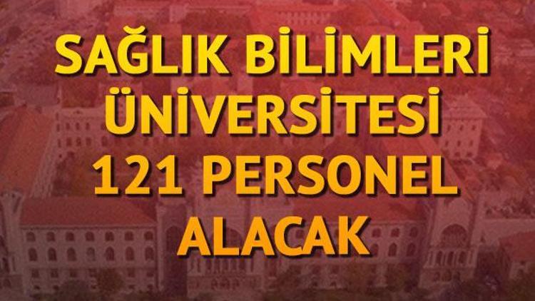 Sağlık Bilimleri Üniversitesi 121 personel alacak.. İşte başvuru şartları