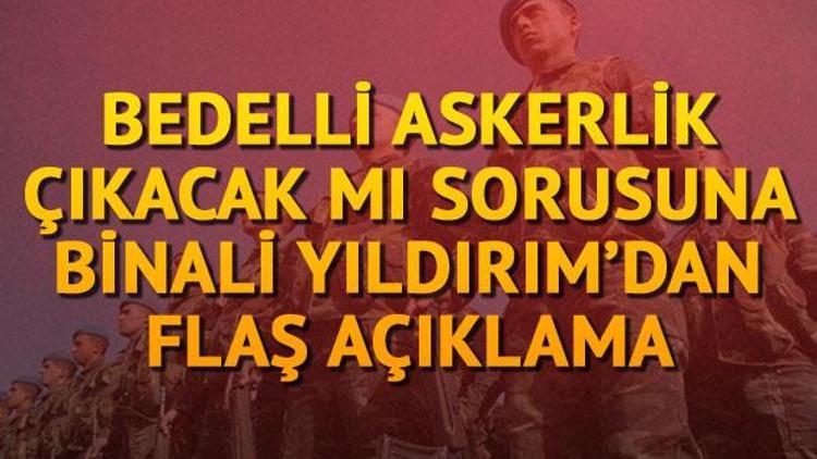 Bedelli askerlik çıkacak mı sorusuna Başbakan Yıldırımdan flaş açıklama