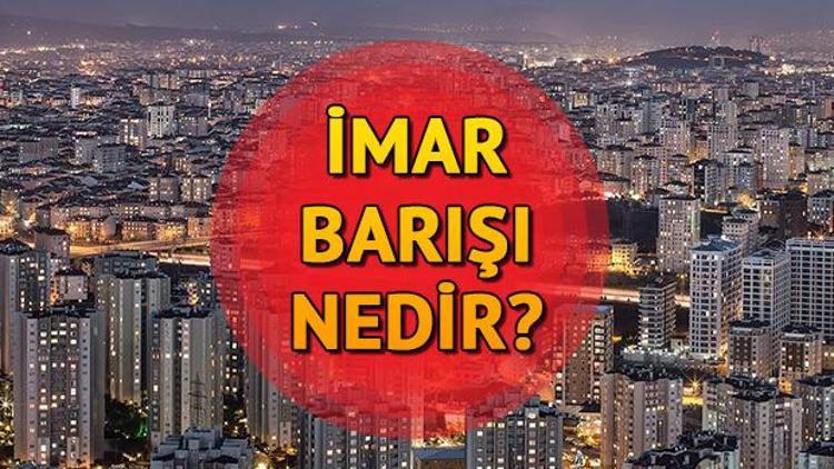 İmar Barışı nedir İşte İmar Barışı hakkında merak edilenler