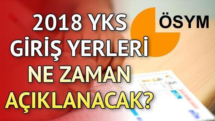 YKS giriş yerleri ne zaman açıklanacak 2018 YKS giriş yerleri