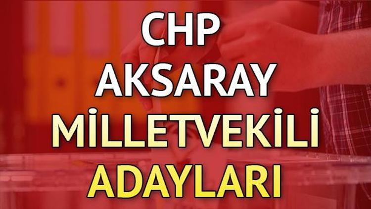 CHP Aksaray milletvekili adayları kimler 2018 Aksaray CHP adayları