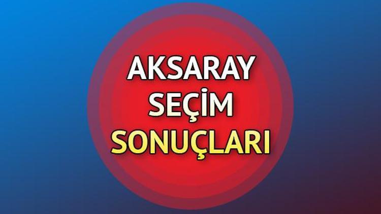 Aksaray seçimlerinde son gelişmeler | Aksarayda hangi parti yüzde kaç oy aldı