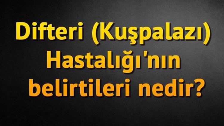 Difteri (Kuşpalazı) Hastalığının belirtileri nedir Difteri bulaşıcı mıdır