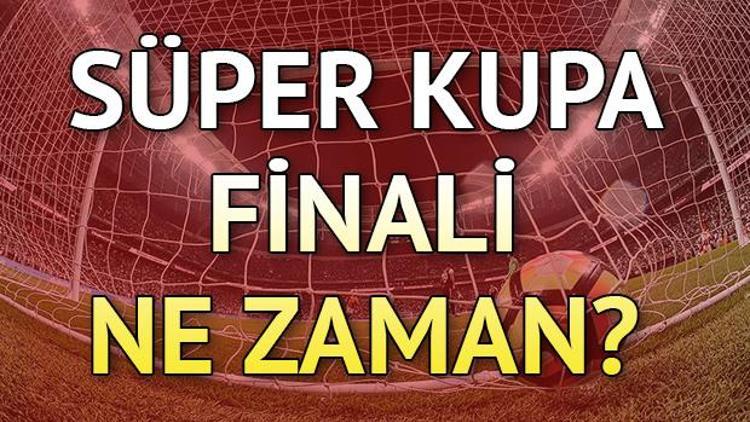 Süper Kupa finali ne zaman yapılacak Galatasaray Akhisarspor maçı ne zaman