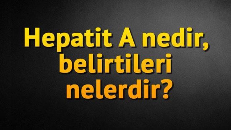 Hepatit A nedir, belirtileri nelerdir