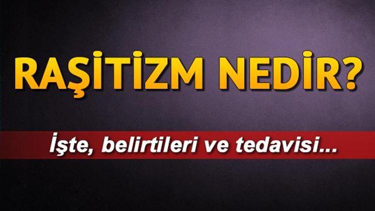 Raşitizim nedir Raşitizim belirtileri ve tedavisi