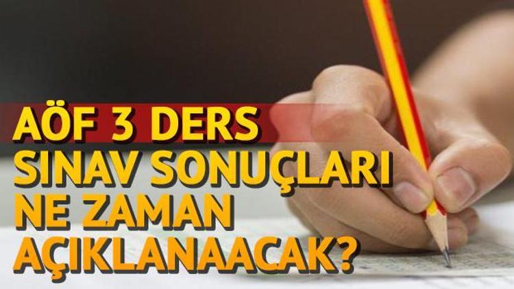 AÖF üç ders sınav sonuçları ne zaman açıklanacak 3 ders sınav sonucu hafta sonu açıklanır mı