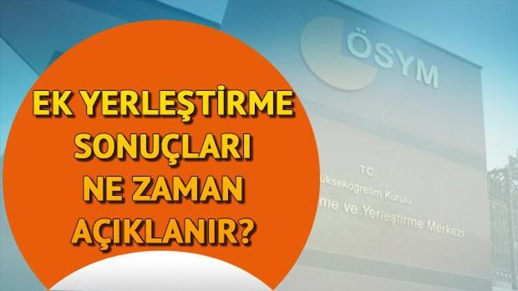 YKS ek yerleştirme sonuçları ÖSYM tarafından ne zaman açıklanacak Tarih belli oldu mu