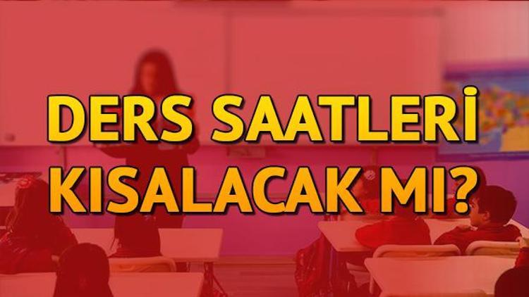 Ders saatleri kısalacak mı