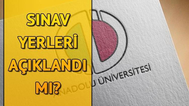 AÖF sınav yerleri ne zaman açıklanacak Anadolu Üniversitesi tarih verdi mi
