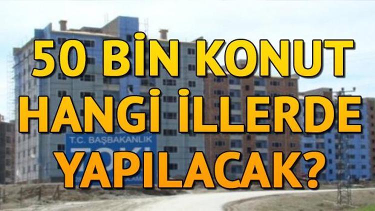 50 bin konut için başvuru nasıl yapılır TOKİ sosyal konut hangi illerde yapılıyor