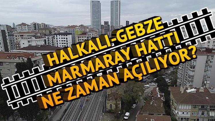 Halkalı Gebze Marmaray hattı ne zaman açılıyor Tarih belli oldu mu