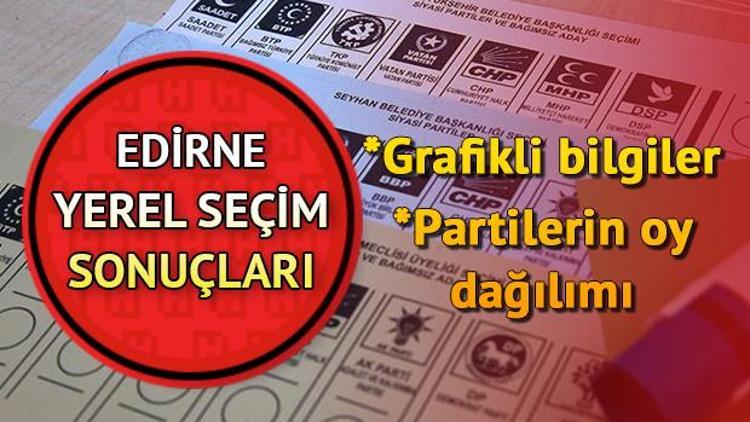 Edirne 31 Mart seçim sonuçları ve partilere göre oy oranı dağılımları