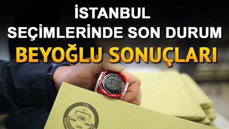 İstanbul belediye başkanlığı seçim sonuçları ve Beyoğlu oy oranları nasıl şekillendi