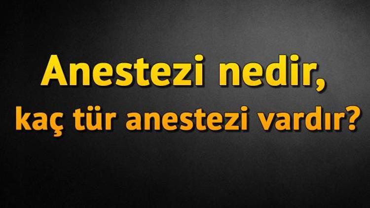 Anestezi nedir, kaç tür anestezi vardır