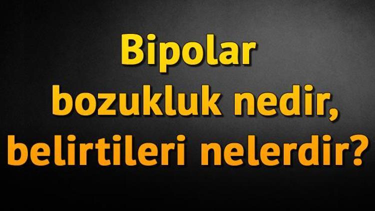 Bipolar bozukluk nedir, Bipolar bozukluğun manik dönem belirtileri nasıl anlaşılır