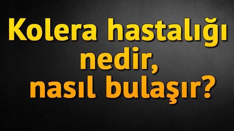 Kolera hastalığı nedir, nasıl bulaşır