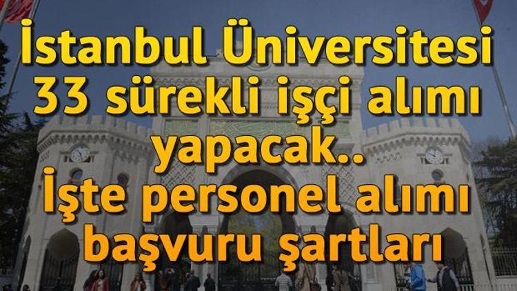 T.C İstanbul Üniversitesi 33 sürekli işçi alımı yapacak.. İşte personel alımı başvuru şartları