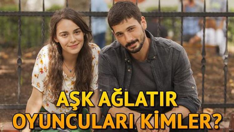 Aşk Ağlatır dizisi oyuncuları kimler İşte Aşk Ağlatırın konusu ve oyuncu kadrosu