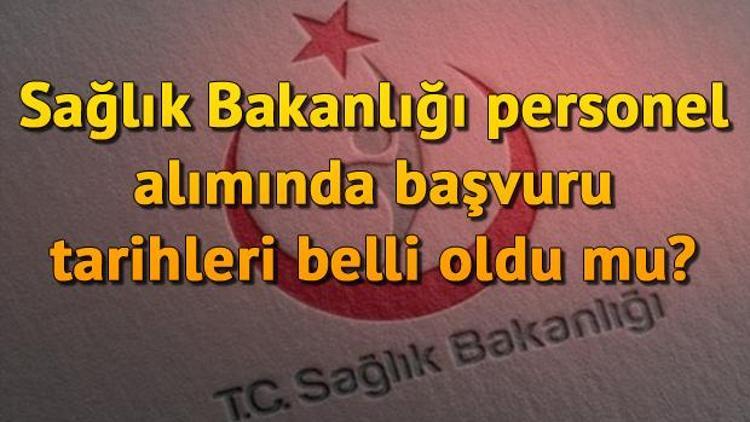 Sağlık Bakanlığı personel alımında başvuru tarihleri belli oldu mu Personel alımı ne zaman yapılacak