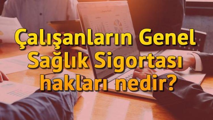 Çalışanların Genel Sağlık Sigortası hakları nedir