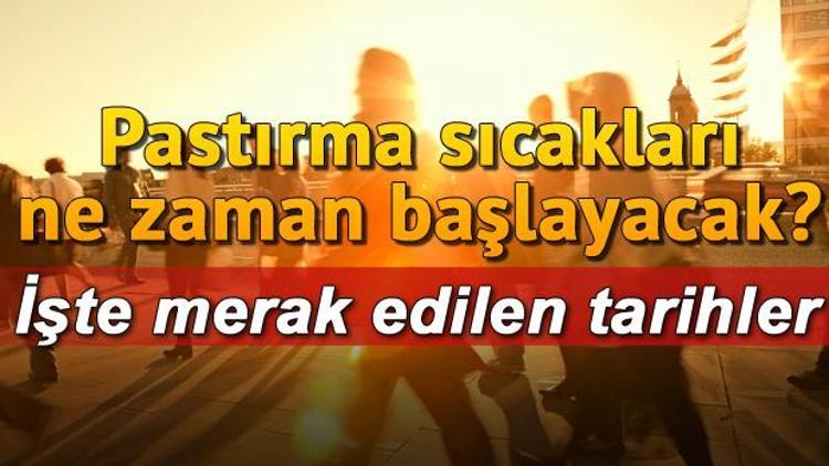 Pastırma sıcakları (yazı) ne zaman başlayacak, ne zaman bitecek