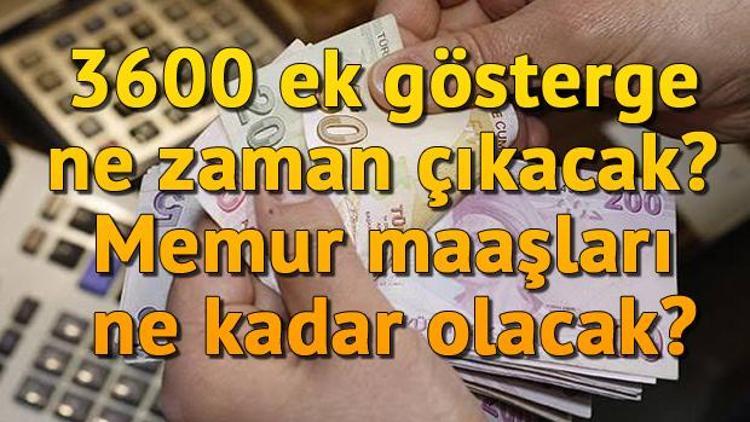 3600 ek gösterge ne zaman çıkacak Memur maaşları ne kadar olacak