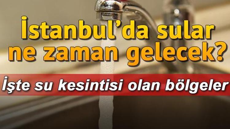 İstanbulda hangi bölgelerde su kesintisi var Sular ne zaman gelecek