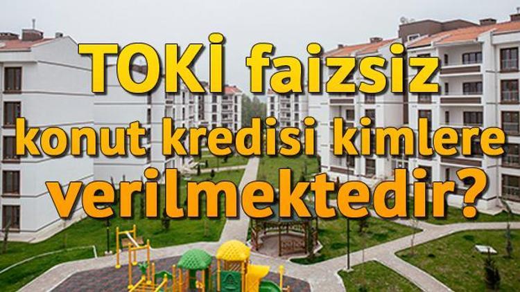 Toplu Konut İdaresince (TOKİ) faizsiz konut kredisi kimlere verilmektedir Faizsiz kredi başvuru şartları nedir