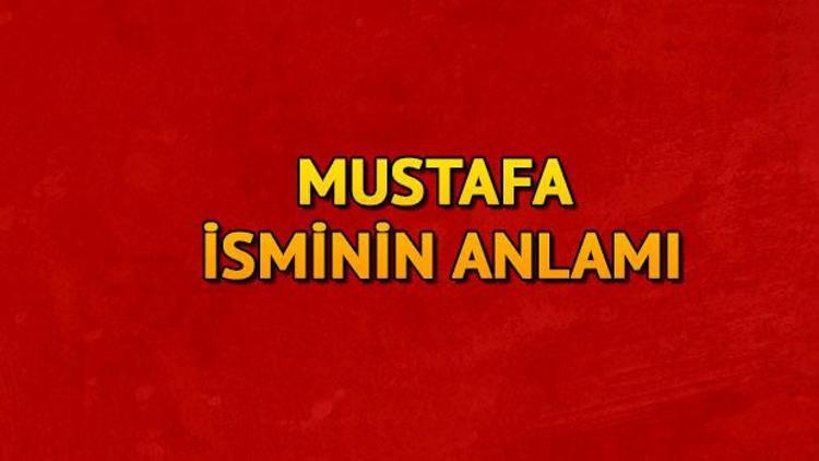 Mustafa ne demek? Mustafa isminin anlamı nedir?