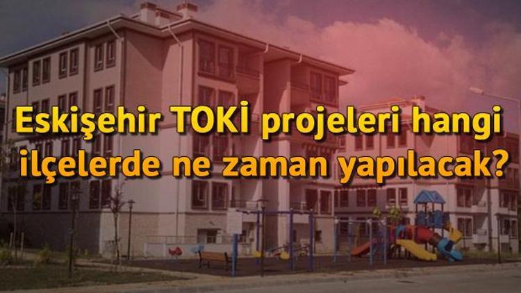 Eskişehir TOKİ projeleri hangi ilçelerde ne zaman yapılacak İşte Eskişehirde toplu konut projesinin yapılacağı ilçeler