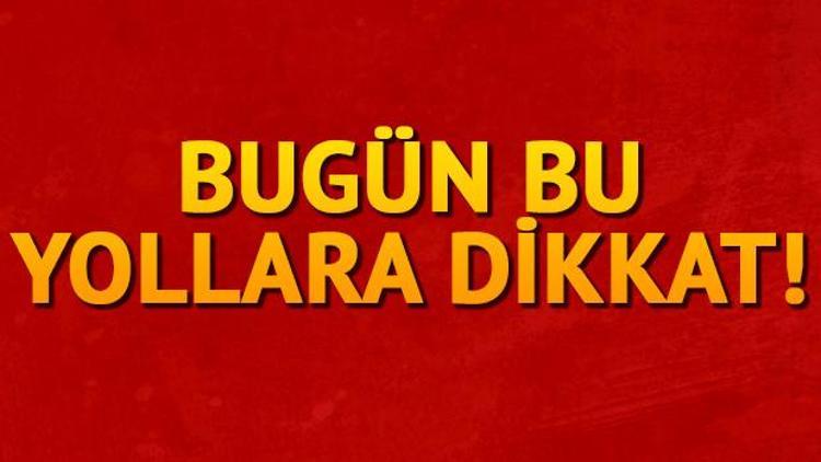 Bugün bu yollara dikkat