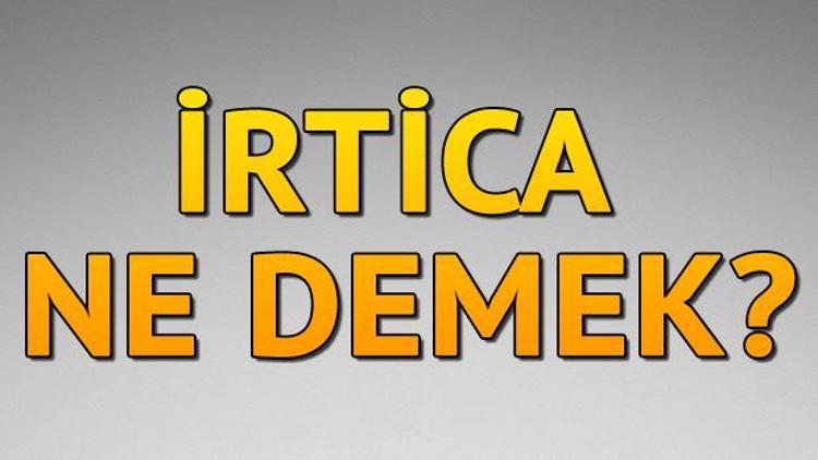 İrtica ne demek İrtica nedir İrtica TDK kelime anlamı