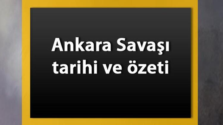 Ankara Savaşı tarihi ve özeti - Ankara Savaşının nedenleri ve sonuçları