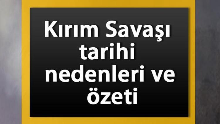 Kırım Savaşı tarihi ve özeti - Kırım Savaşının nedenleri ve sonuçları