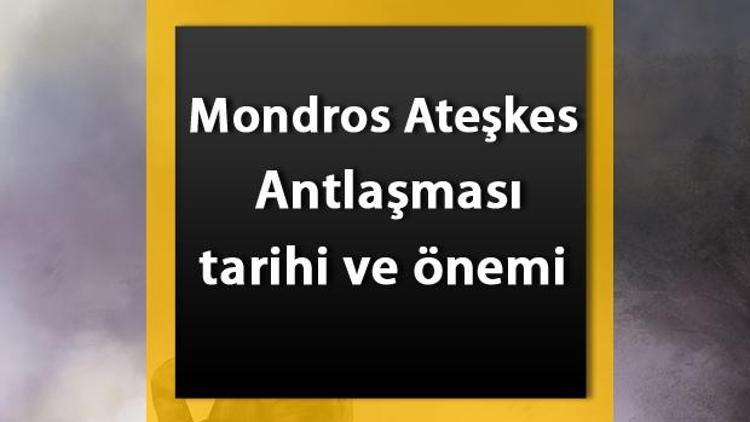 Mondros Ateşkes Antlaşması nedir Mondros Müzakeresi tarihi, maddeleri, önemi ve sonuçları