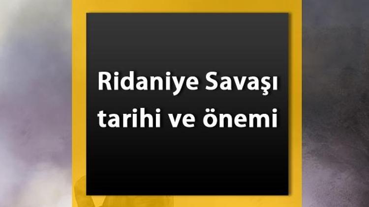 Ridaniye Savaşı nedir Kimler arasında nerede yapıldı ve sonuçları