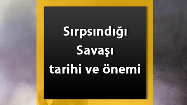 Sırpsındığı Savaşı nedir Sırpsındığı Savaşı önemi, nedenleri ve sonuçları