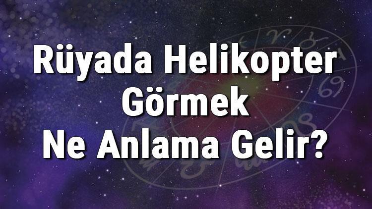 Rüyada Helikopter Görmek Ne Anlama Gelir? Rüyada Helikoptere Binmesi Ve Düşmesi Anlamı