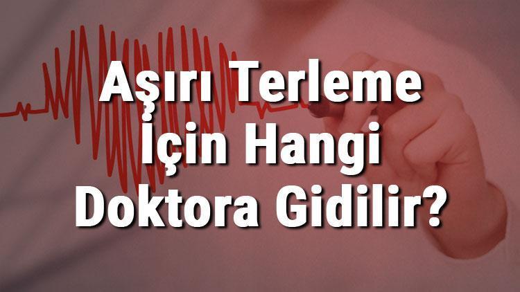 Aşırı Terleme İçin Hangi Doktora Gidilir Aşırı Terlemeye Hangi Bölüm Bakar