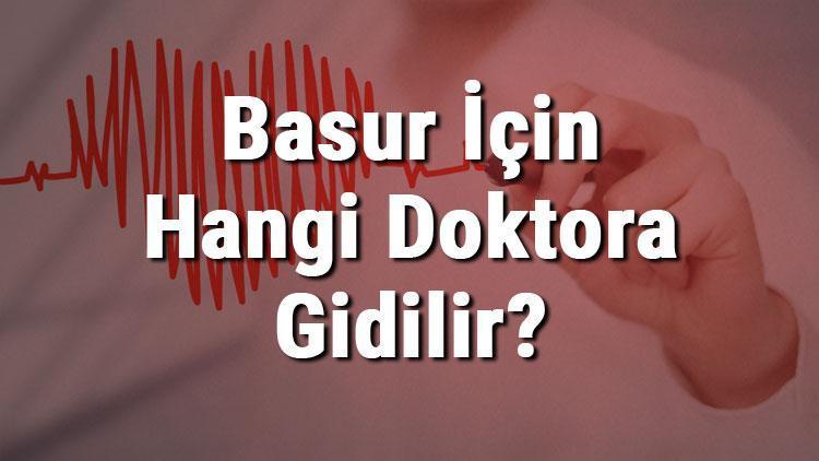 Basur (Hemoroid) İçin Hangi Doktora Gidilir Basura (Hemoroide) Hangi Bölüm Bakar