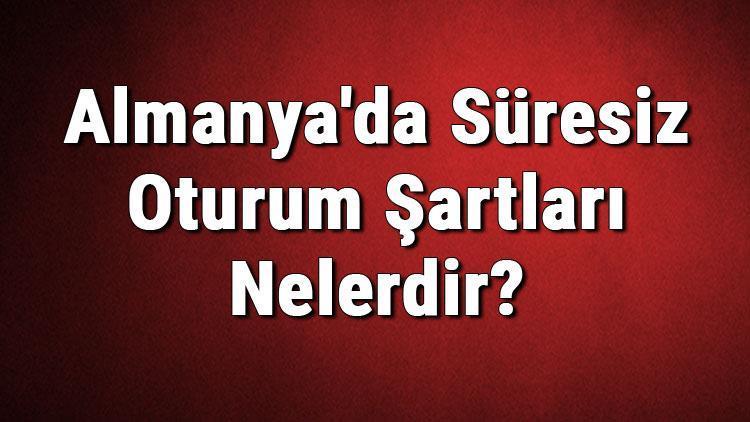 Almanyada Süresiz Oturum Şartları Nelerdir Almanya Oturum Başvurusu Nasıl Yapılır