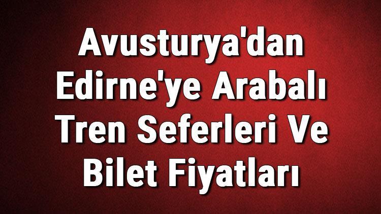 Avusturyadan Edirneye Arabalı Tren Seferleri Ve Bilet Fiyatları