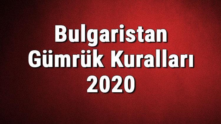 Bulgaristan Gümrük Kuralları 2020 - Sigara, Alkol, Altın Limitleri Ne Kadar